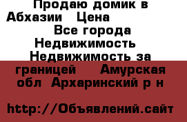 Продаю домик в Абхазии › Цена ­ 2 700 000 - Все города Недвижимость » Недвижимость за границей   . Амурская обл.,Архаринский р-н